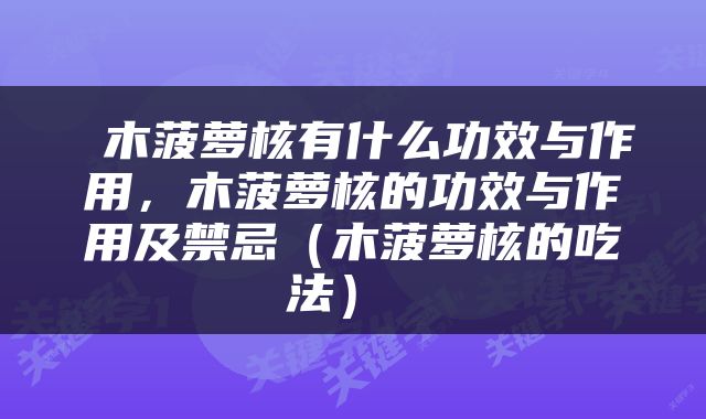  木菠萝核有什么功效与作用，木菠萝核的功效与作用及禁忌（木菠萝核的吃法） 