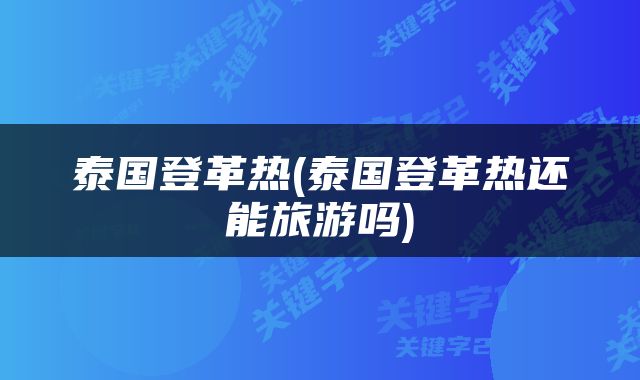 泰国登革热(泰国登革热还能旅游吗)