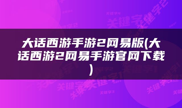 大话西游手游2网易版(大话西游2网易手游官网下载)