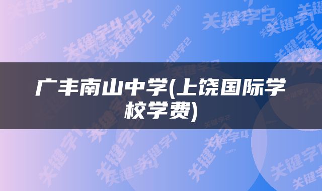 广丰南山中学(上饶国际学校学费)
