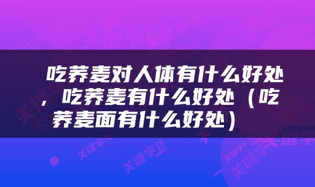  吃荞麦对人体有什么好处，吃荞麦有什么好处（吃荞麦面有什么好处） 