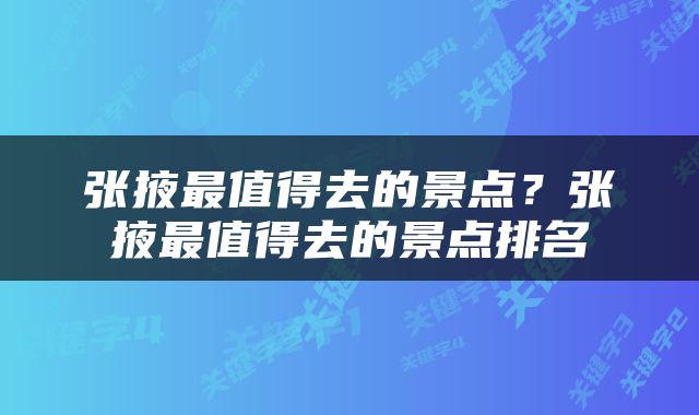 张掖最值得去的景点？张掖最值得去的景点排名
