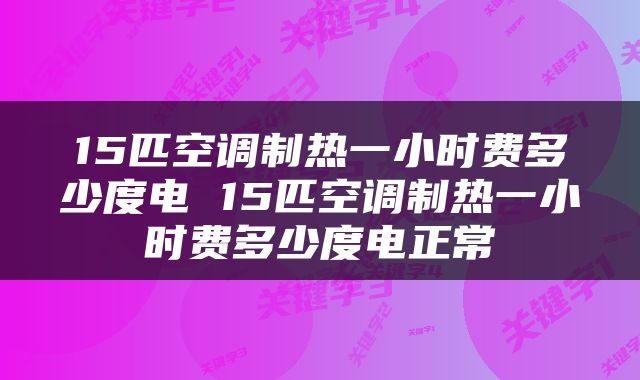 15匹空调制热一小时费多少度电 15匹空调制热一小时费多少度电正常