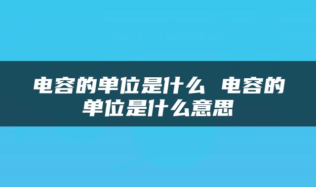 电容的单位是什么 电容的单位是什么意思