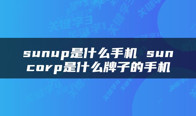 sunup是什么手机 suncorp是什么牌子的手机