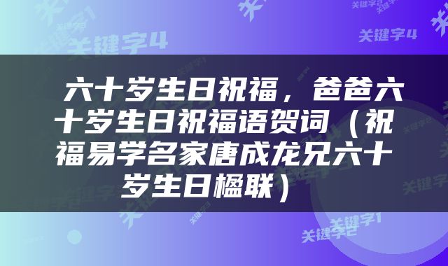  六十岁生日祝福，爸爸六十岁生日祝福语贺词（祝福易学名家唐成龙兄六十岁生日楹联） 