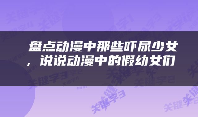  盘点动漫中那些吓尿少女，说说动漫中的假幼女们 