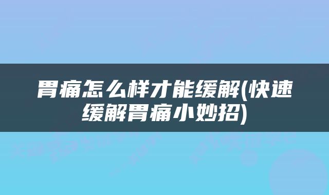 胃痛怎么样才能缓解(快速缓解胃痛小妙招)