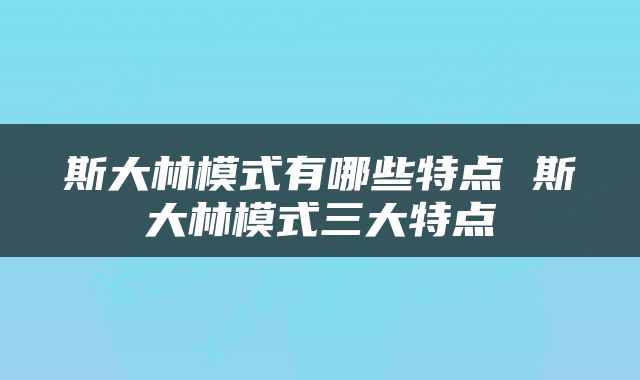 斯大林模式有哪些特点 斯大林模式三大特点