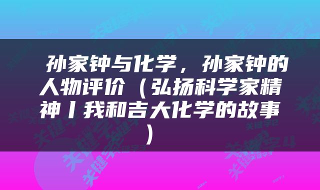  孙家钟与化学，孙家钟的人物评价（弘扬科学家精神丨我和吉大化学的故事） 