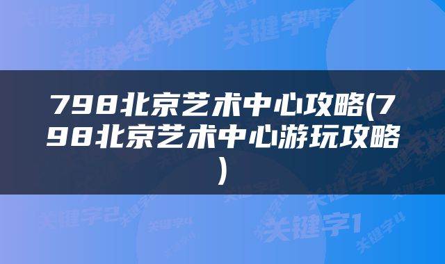 798北京艺术中心攻略(798北京艺术中心游玩攻略)
