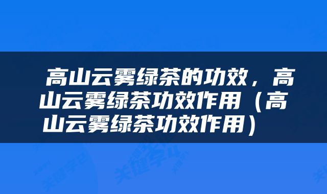  高山云雾绿茶的功效，高山云雾绿茶功效作用（高山云雾绿茶功效作用） 