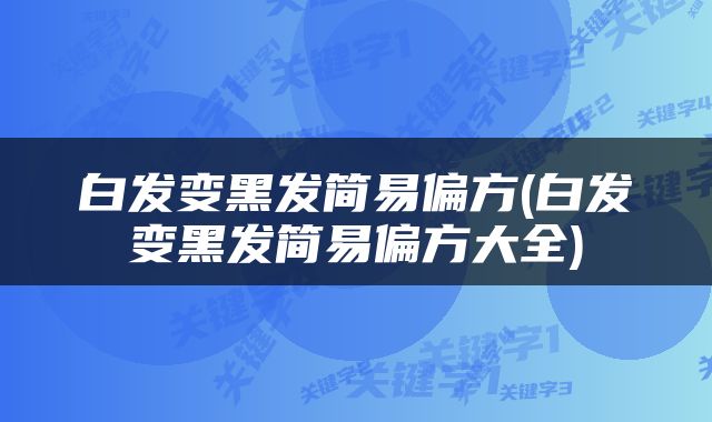 白发变黑发简易偏方(白发变黑发简易偏方大全)