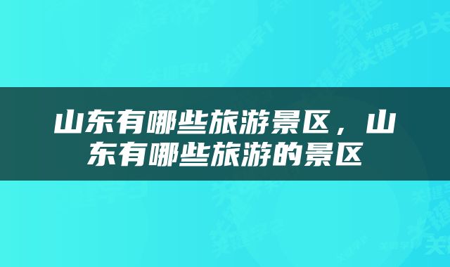 山东有哪些旅游景区，山东有哪些旅游的景区