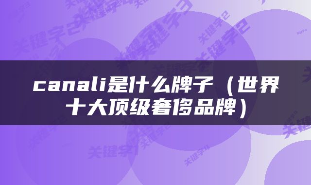 canali是什么牌子（世界十大顶级奢侈品牌）