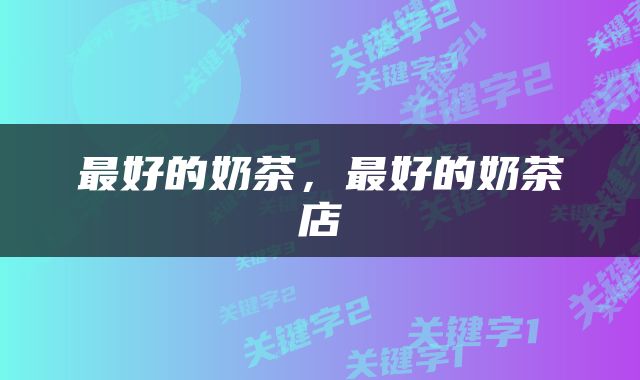 最好的奶茶，最好的奶茶店