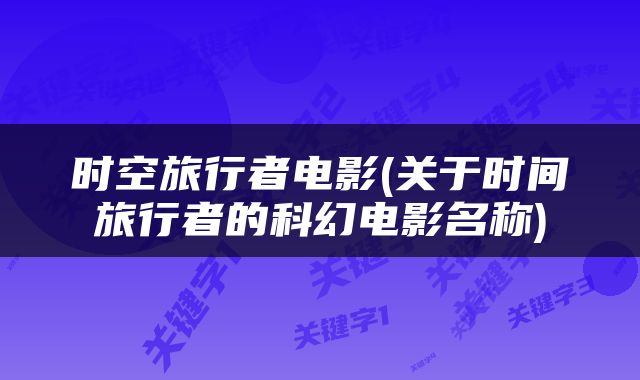 时空旅行者电影(关于时间旅行者的科幻电影名称)