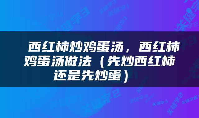  西红柿炒鸡蛋汤，西红柿鸡蛋汤做法（先炒西红柿还是先炒蛋） 