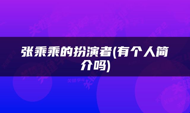 张乘乘的扮演者(有个人简介吗)