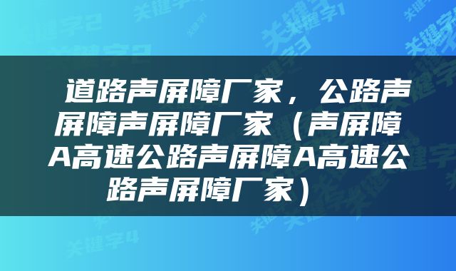  道路声屏障厂家，公路声屏障声屏障厂家（声屏障A高速公路声屏障A高速公路声屏障厂家） 
