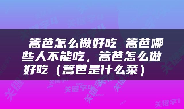  篙芭怎么做好吃 篙芭哪些人不能吃，篙芭怎么做好吃（篙芭是什么菜） 