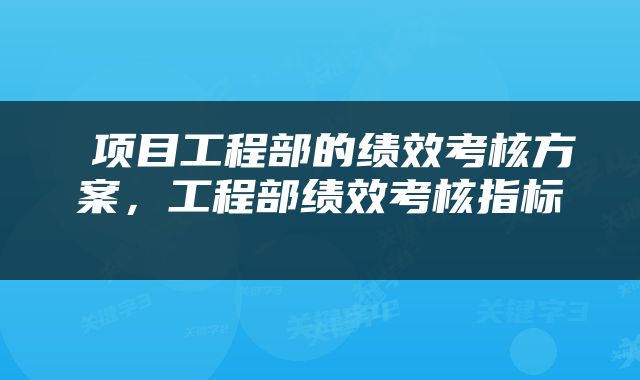  项目工程部的绩效考核方案，工程部绩效考核指标 