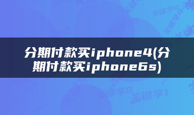 分期付款买iphone4(分期付款买iphone6s)