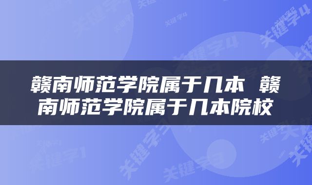 赣南师范学院属于几本 赣南师范学院属于几本院校