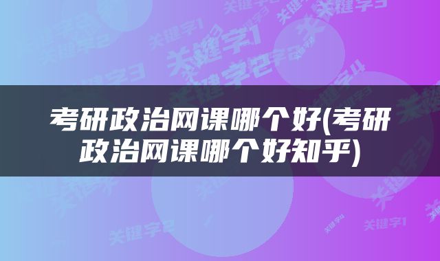 考研政治网课哪个好(考研政治网课哪个好知乎)