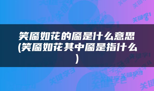 笑靥如花的靥是什么意思(笑靥如花其中靥是指什么)