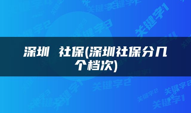 深圳 社保(深圳社保分几个档次)