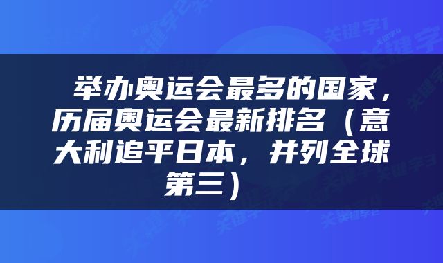  举办奥运会最多的国家，历届奥运会最新排名（意大利追平日本，并列全球第三） 