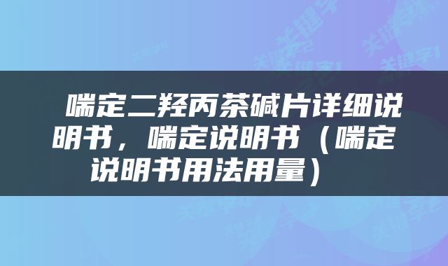  喘定二羟丙茶碱片详细说明书，喘定说明书（喘定说明书用法用量） 