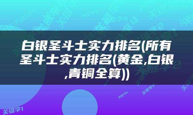 白银圣斗士实力排名(所有圣斗士实力排名(黄金,白银,青铜全算))