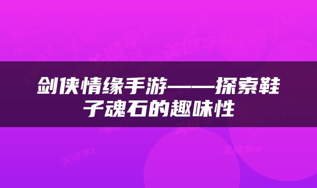 剑侠情缘手游——探索鞋子魂石的趣味性