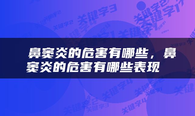  鼻窦炎的危害有哪些，鼻窦炎的危害有哪些表现 