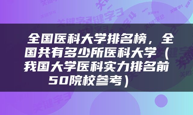  全国医科大学排名榜，全国共有多少所医科大学（我国大学医科实力排名前50院校参考） 