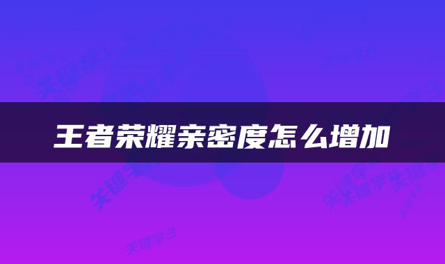 王者荣耀亲密度怎么增加