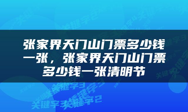 张家界天门山门票多少钱一张，张家界天门山门票多少钱一张清明节