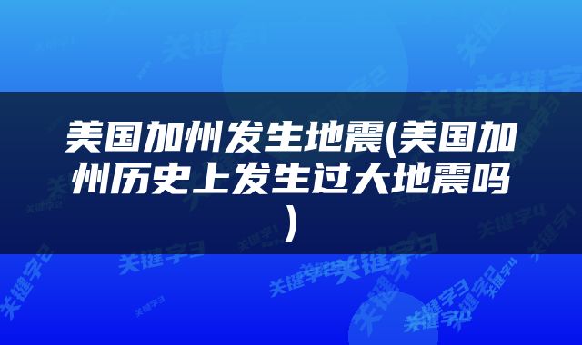 美国加州发生地震(美国加州历史上发生过大地震吗)