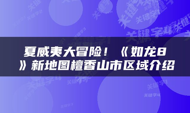 夏威夷大冒险！《如龙8》新地图檀香山市区域介绍