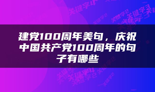 建党100周年美句，庆祝中国共产党100周年的句子有哪些