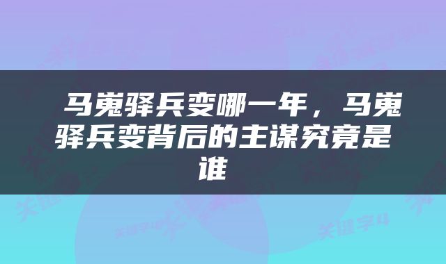  马嵬驿兵变哪一年，马嵬驿兵变背后的主谋究竟是谁 