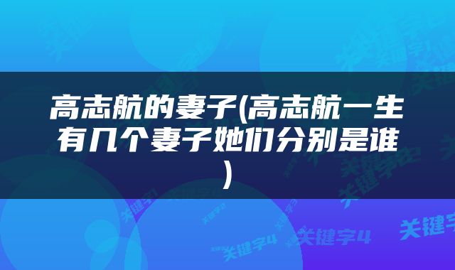 高志航的妻子(高志航一生有几个妻子她们分别是谁)
