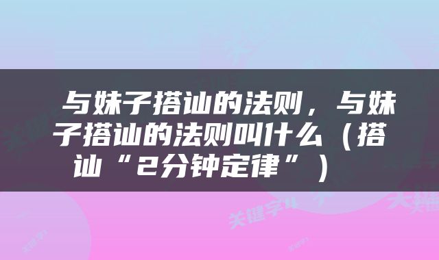  与妹子搭讪的法则，与妹子搭讪的法则叫什么（搭讪“2分钟定律”） 