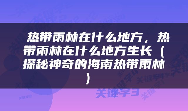  热带雨林在什么地方，热带雨林在什么地方生长（探秘神奇的海南热带雨林） 