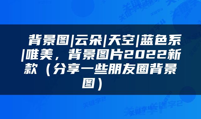  背景图|云朵|天空|蓝色系|唯美，背景图片2022新款（分享一些朋友圈背景图） 