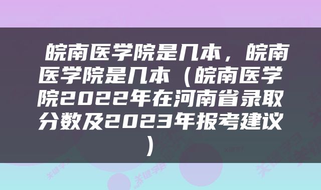  皖南医学院是几本，皖南医学院是几本（皖南医学院2022年在河南省录取分数及2023年报考建议） 