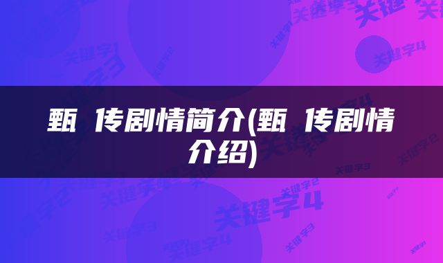 甄嬛传剧情简介(甄嬛传剧情介绍)