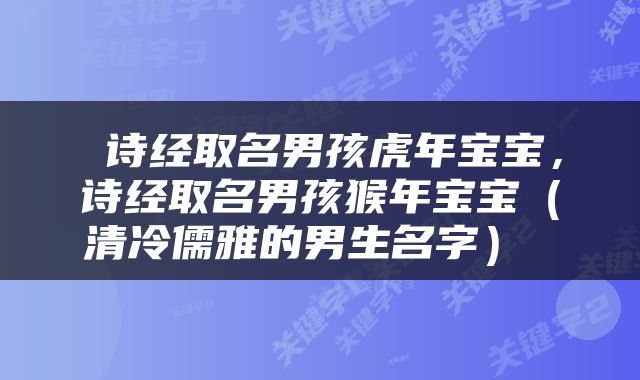  诗经取名男孩虎年宝宝，诗经取名男孩猴年宝宝（清冷儒雅的男生名字） 